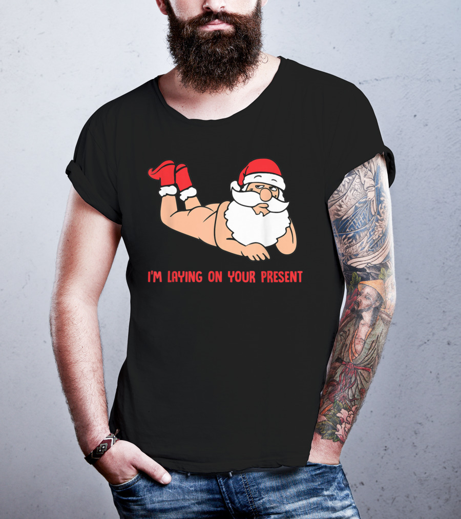 I'm Laying On Your Present Santa Claus Christmas Humor T-Shirt