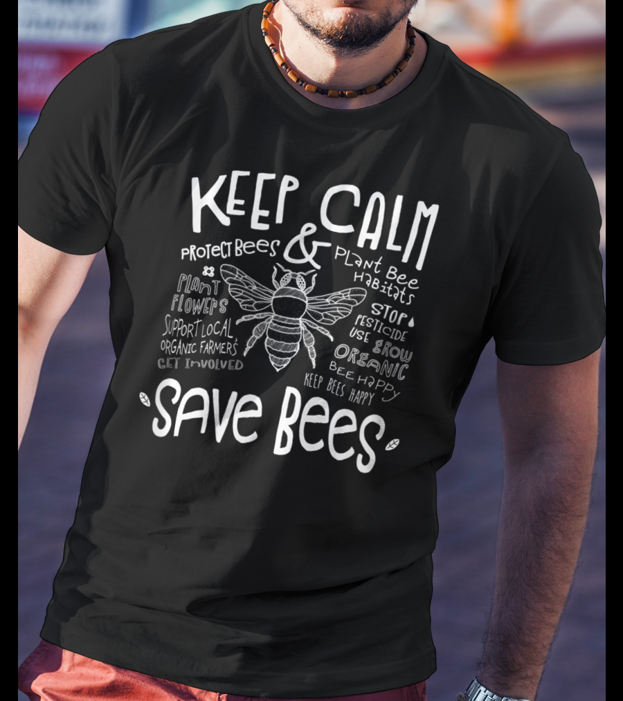 Keep Calm Save Bees Protect Bees Plant Bee Habitats Support Local Organic Farmers Stop Pesticide Use Grow Organic T-Shirt