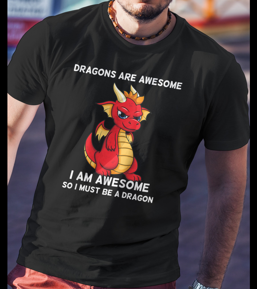 Dragons Are Awesome I Am Awesome So I Must Be A Dragon T-Shirt