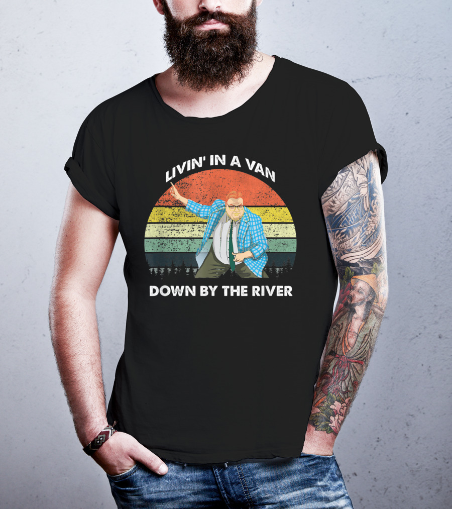 Livin' In A Van Down By The River T-Shirt