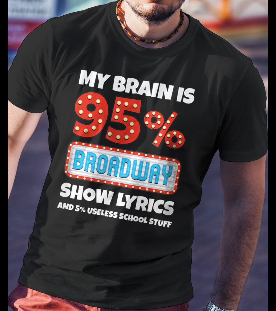 My Brain Is 95% Broadway Show Lyrics And 5% Useless School Stuff T-Shirt