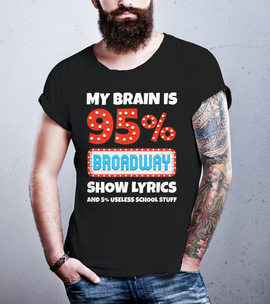 My Brain Is 95% Broadway Show Lyrics And 5% Useless School Stuff T-Shirt