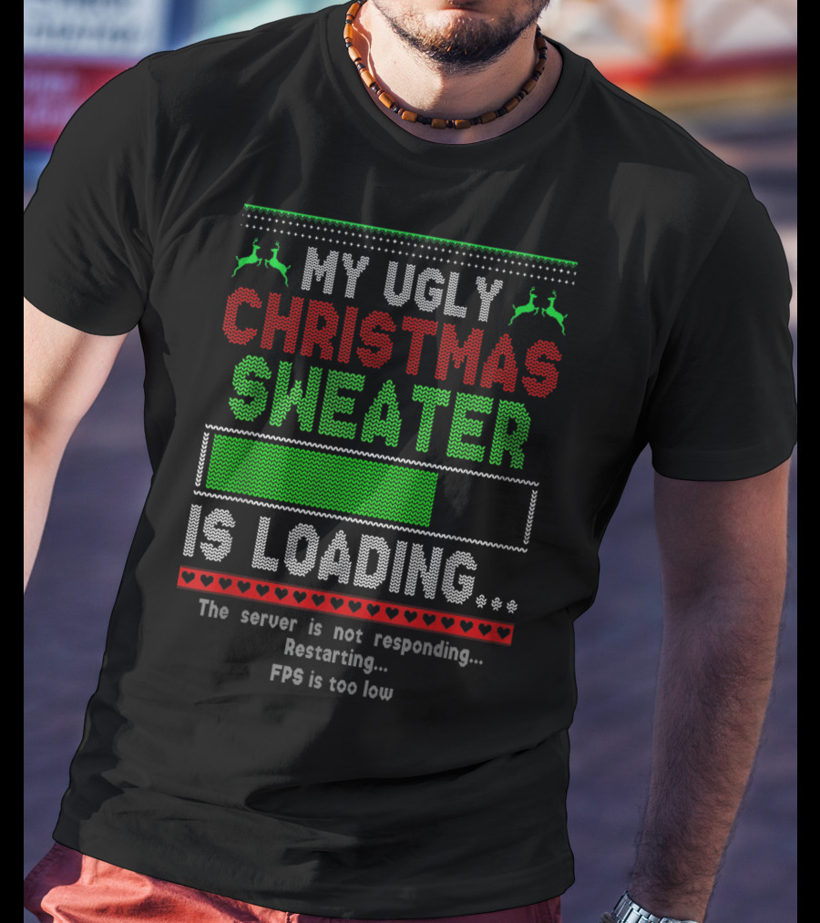 My Ugly Christmas Sweater Is Loading The Server Is Not Responding Restarting FPS Is Too Low T-Shirt