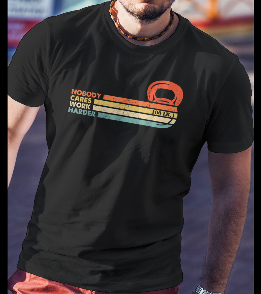 Nobody Cares Work Harder 100 LB Kettlebell Motivational Fitness T-Shirt