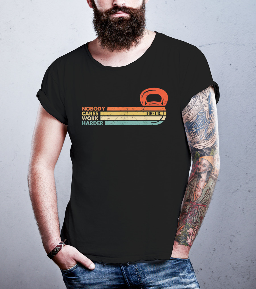 Nobody Cares Work Harder 100 LB Kettlebell Motivational Fitness T-Shirt