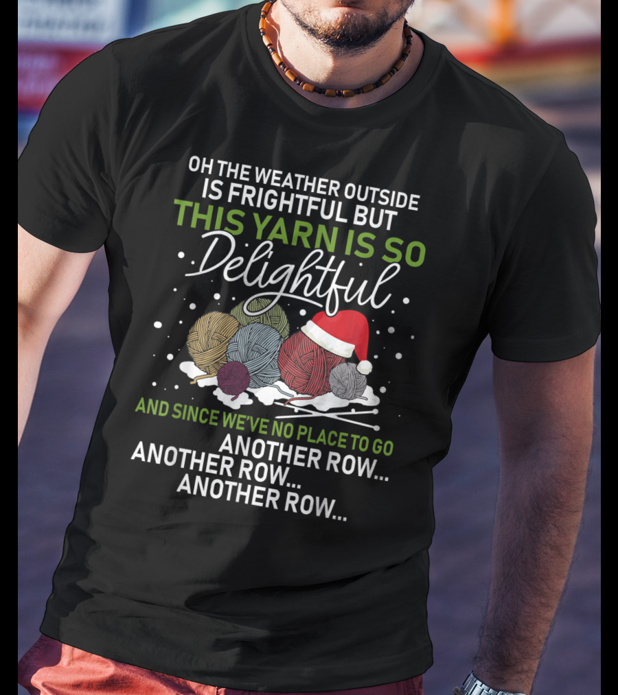 Oh The Weather Outside Is Frightful But This Yarn Is So Delightful And Since We've No Place To Go Another Row Another Row Another Row T-Shirt