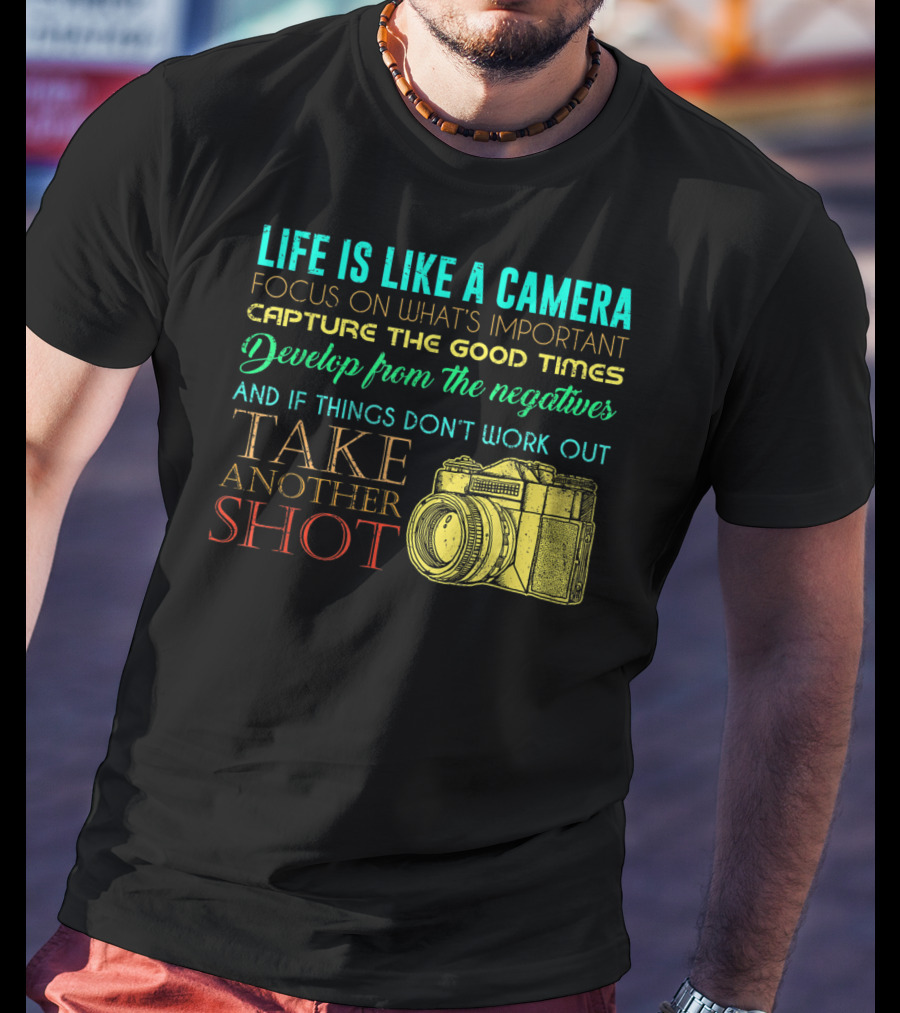 Life Is Like A Camera Focus On What's Important Capture The Good Times Develop From The Negatives Take Another Shot T-Shirt