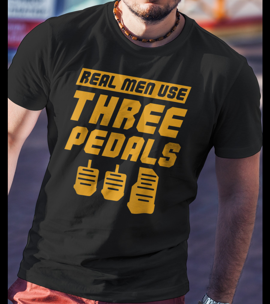 Real Men Use Three Pedals Car Guy Three Pedals T-Shirt