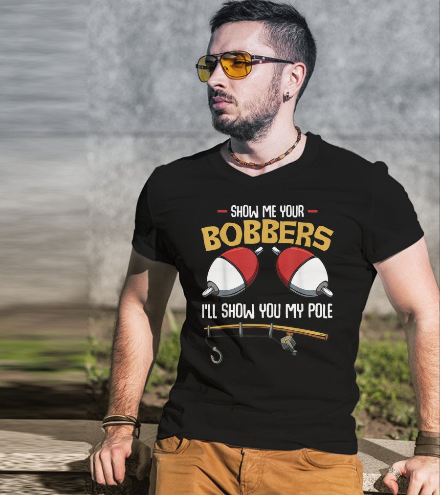Show Me Your Bobbers I'll Show You My Pole Funny Fisherman T-Shirt