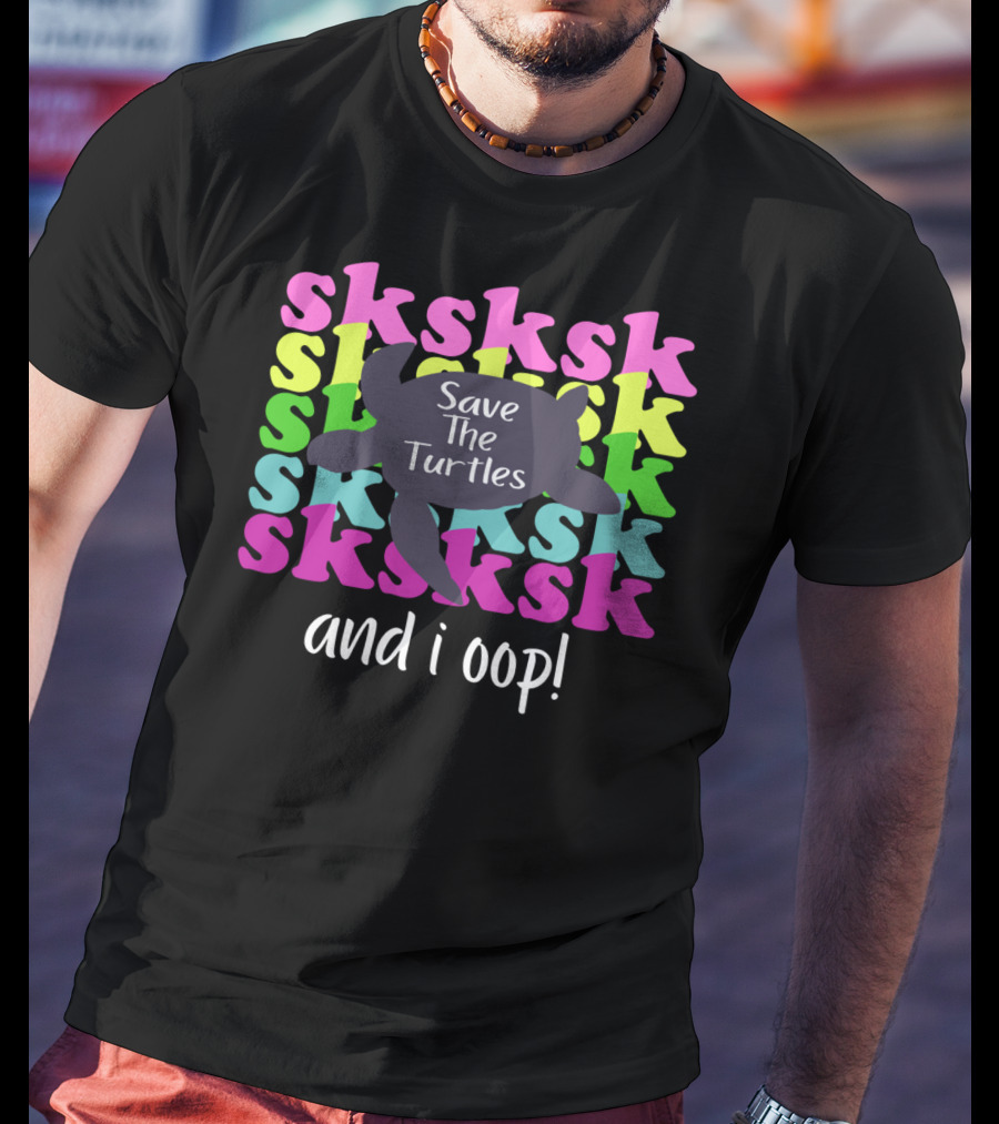 Sksksk Save The Turtles And I Oop Colorful Text Turtle T-Shirt