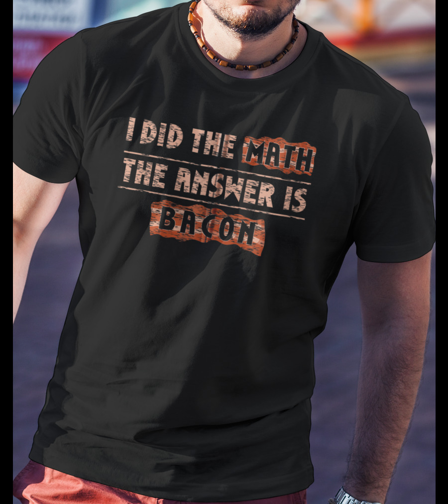 I Did The Math The Answer Is Bacon Funny Math Student School T-Shirt