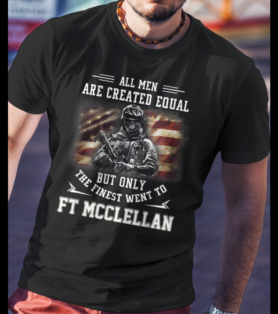 All Men Are Created Equal But Only The Finest Went To Ft McClellan T-Shirt