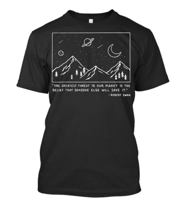 The Greatest Threat To Our Planet Is The Belief That Someone Else Will Save It Robert Swan Moon Mountain Scenery T-Shirt