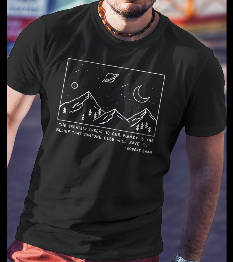 The Greatest Threat To Our Planet Is The Belief That Someone Else Will Save It Robert Swan Moon Mountain Scenery T-Shirt