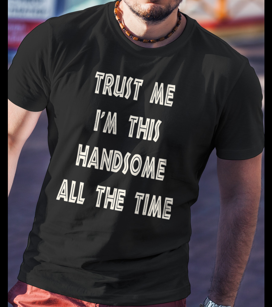 Trust Me I'm This Handsome All The Time T-Shirt