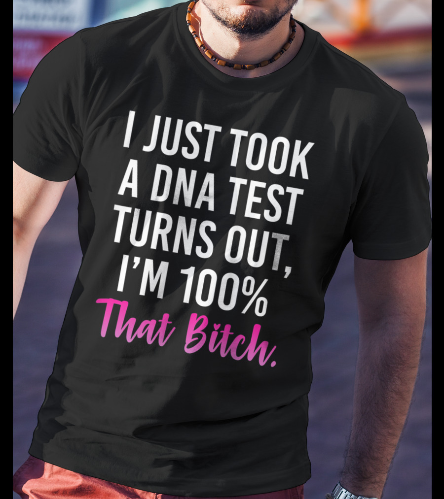 I Just Took A Dna Test Turns Out I'm 100% That Bitch T-Shirt