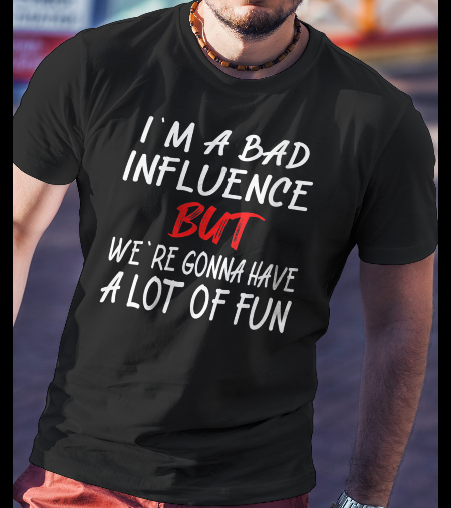 I'm A Bad Influence But We're Gonna Have A Lot Of Fun T-Shirt