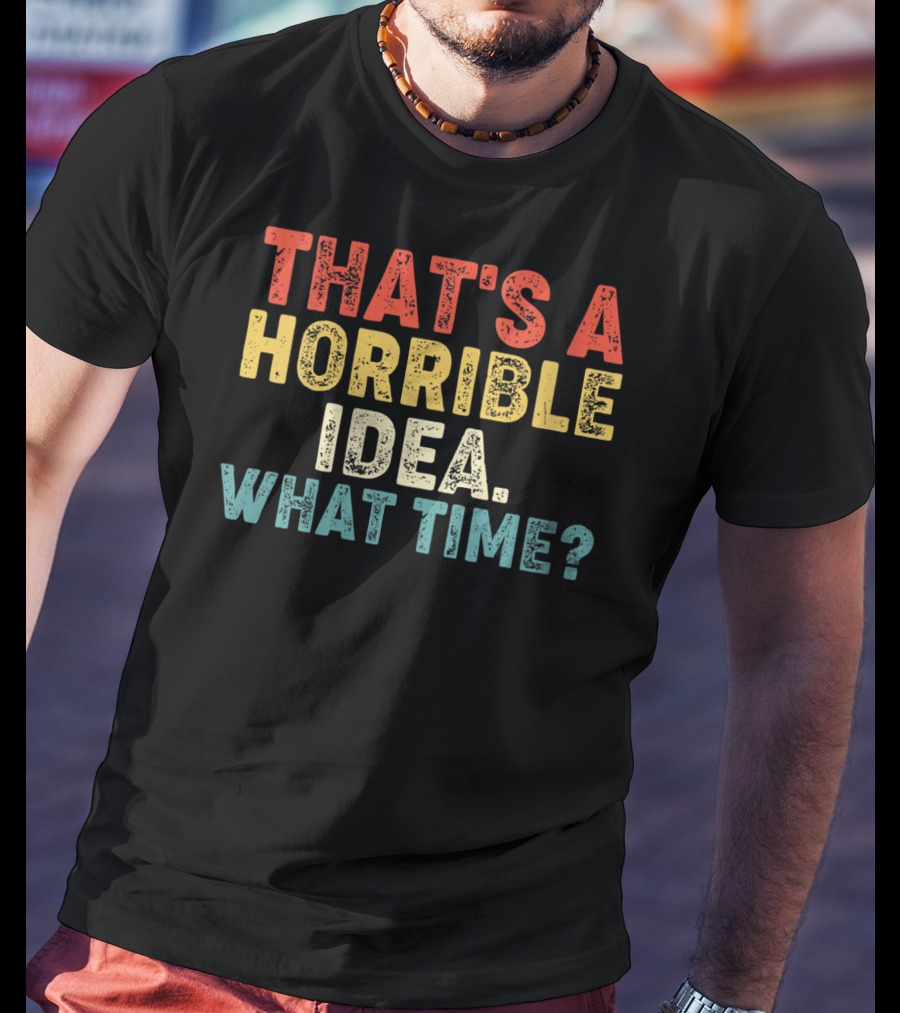 That's A Horrible Idea What Time? T-Shirt