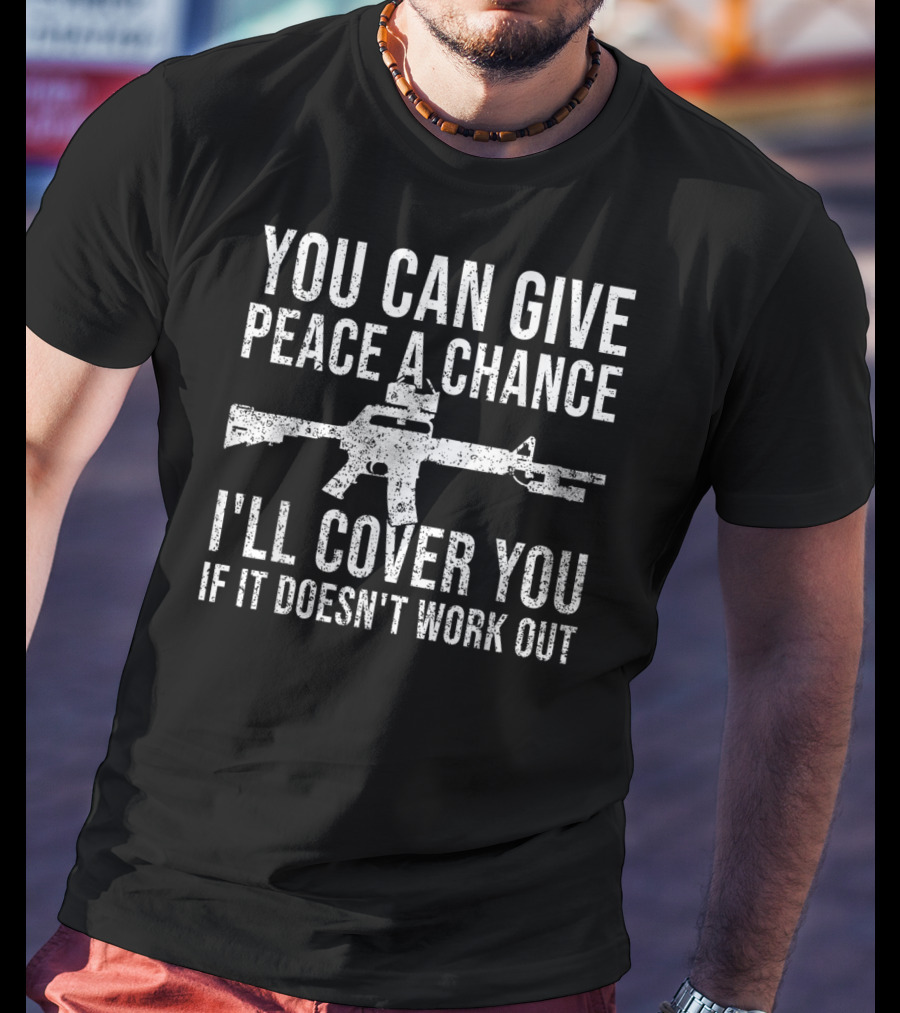 You Can Give Peace A Chance I'll Cover You If It Doesn't Work Out Rifle T-Shirt