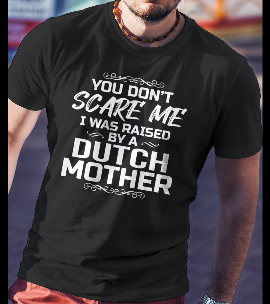 You Don’t Scare ME I Was Raised By A Dutch Mother T-Shirt