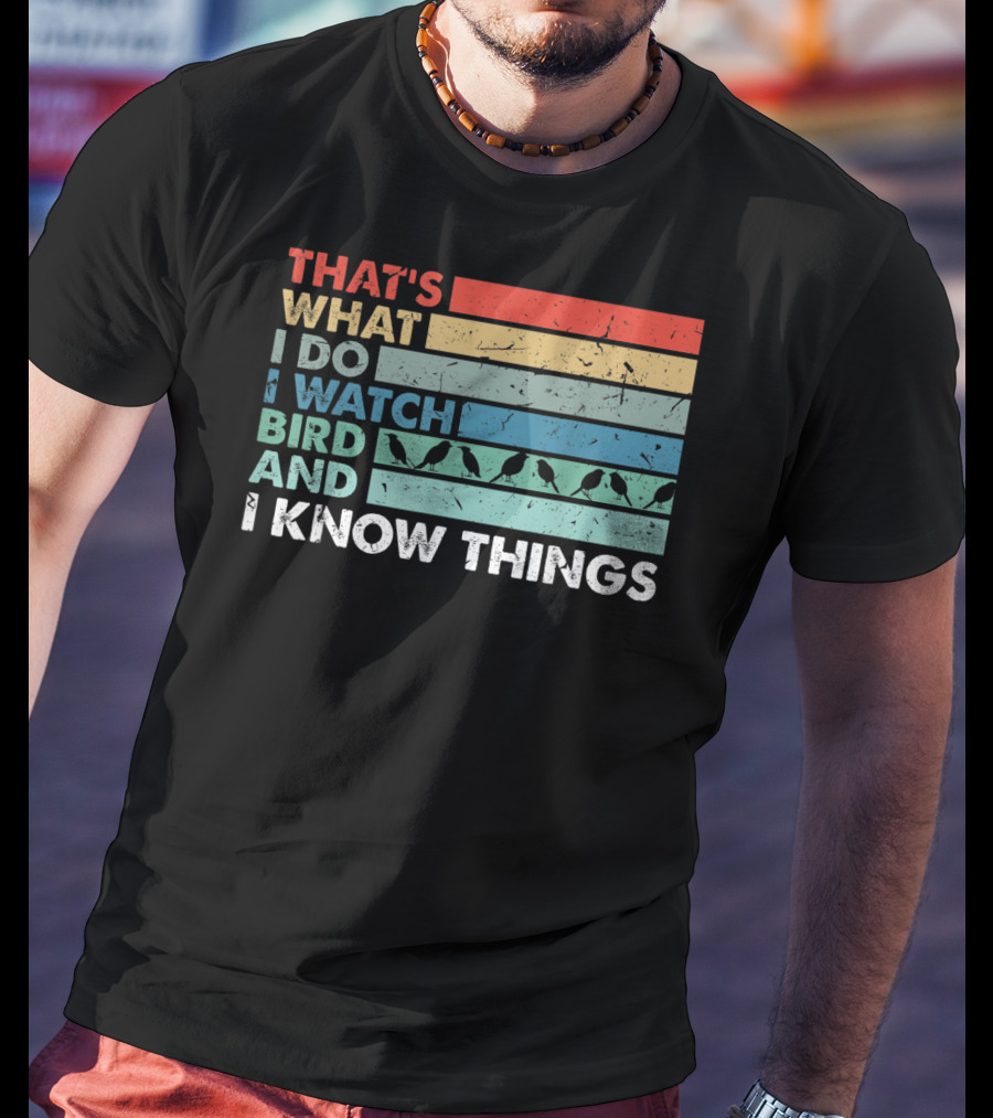 That's What I Do I Watch Bird And I Know Things T-Shirt