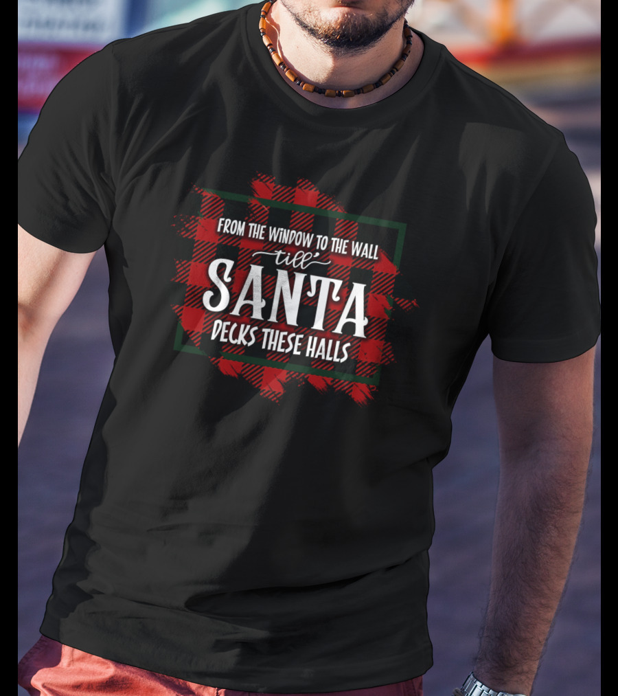 From The Window To The Wall Till Santa Decks These Halls T-Shirt