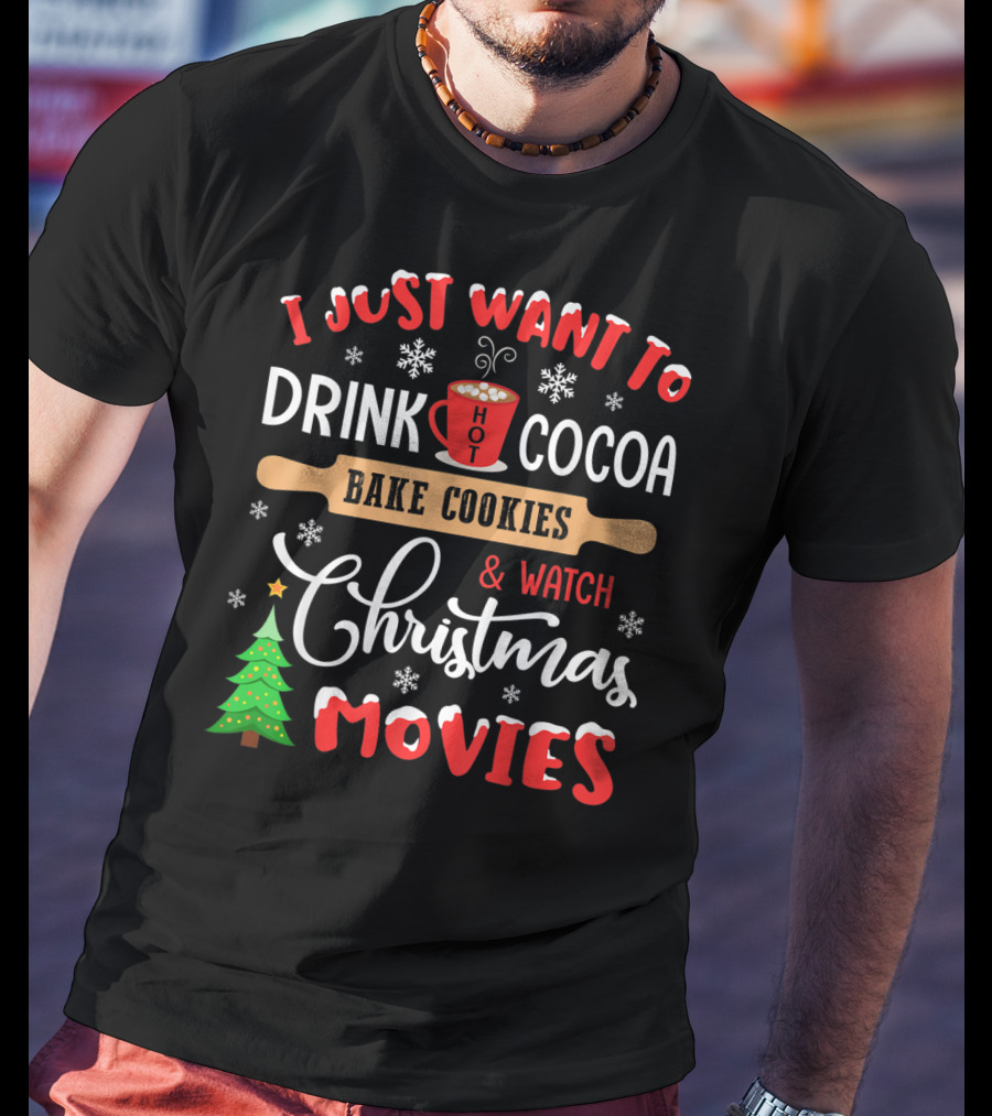 I Just Want To Drink Hot Cocoa Bake Cookies And Watch Christmas Movies T-Shirt
