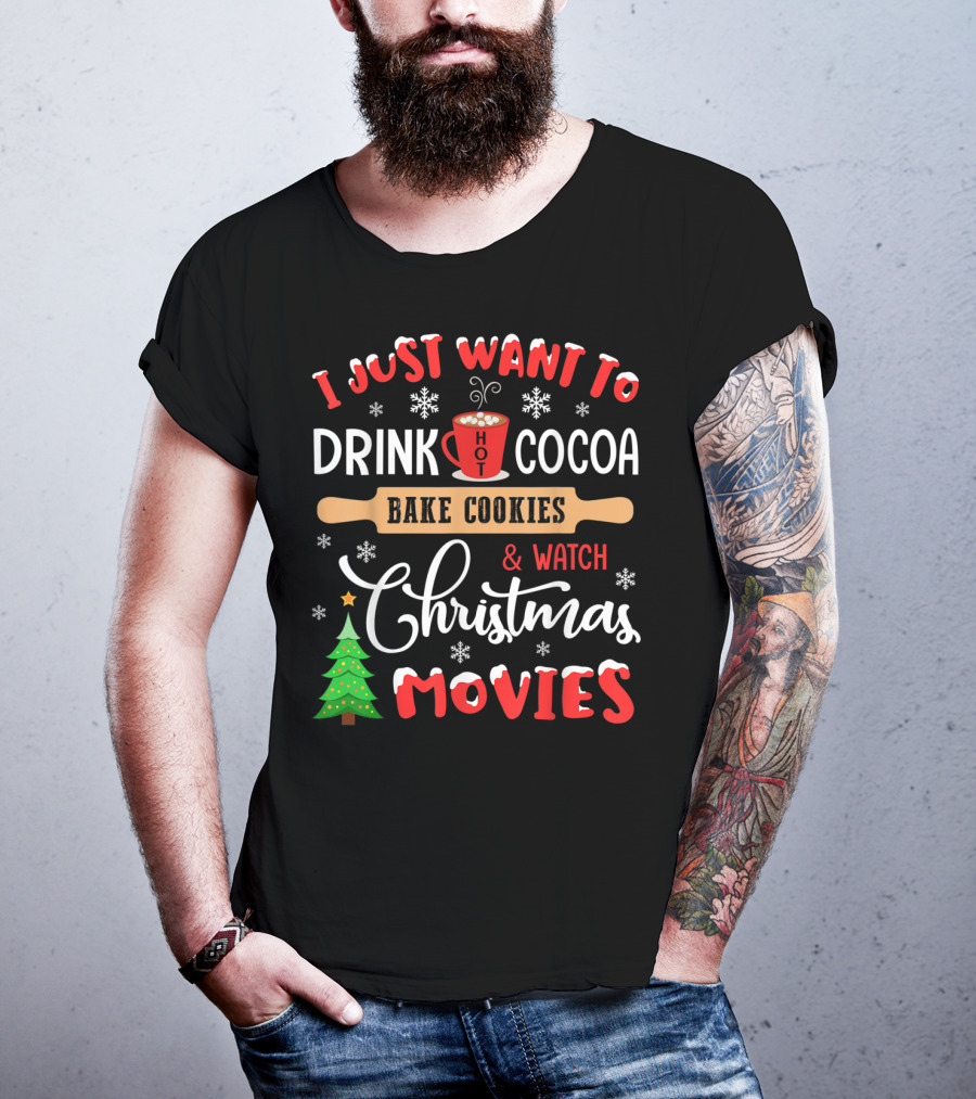 I Just Want To Drink Hot Cocoa Bake Cookies And Watch Christmas Movies T-Shirt