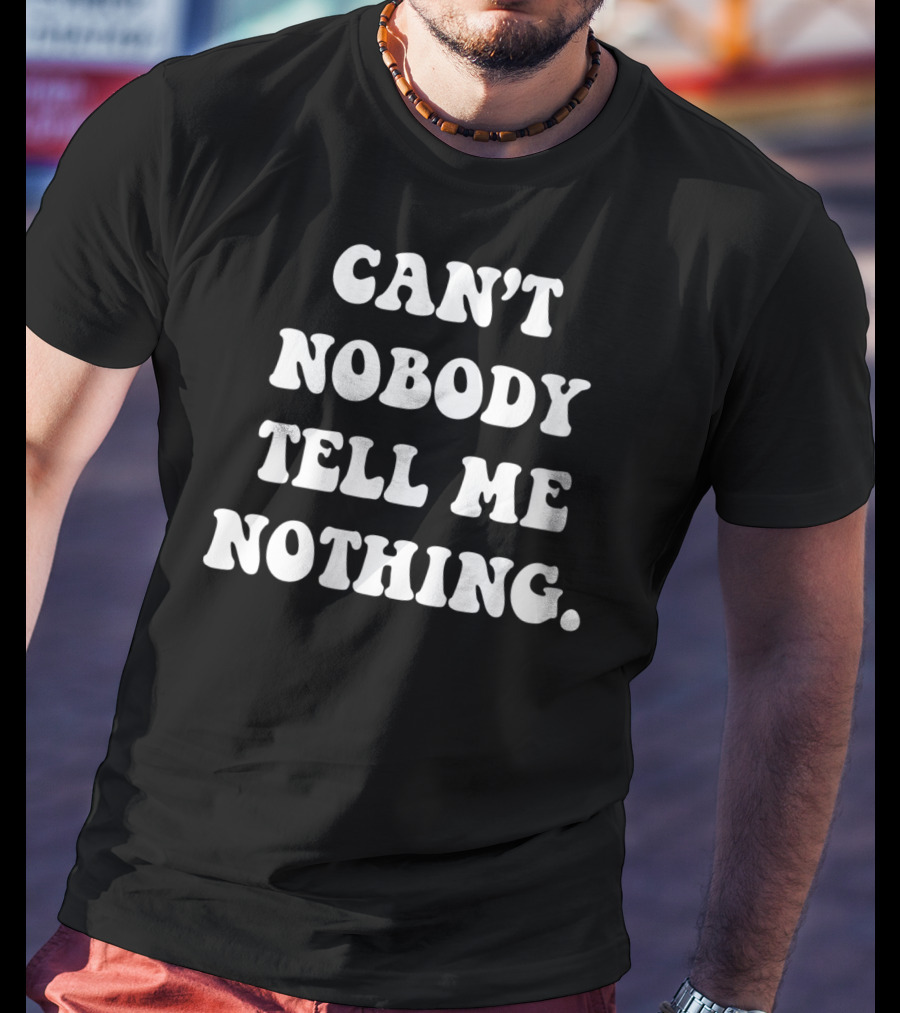 Can't Nobody Tell Me Nothing Funny T-Shirt
