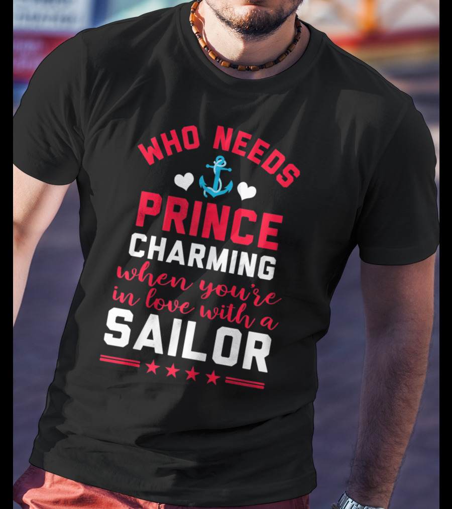 Who Needs Prince Charming When You're In Love With A Sailor T-Shirt