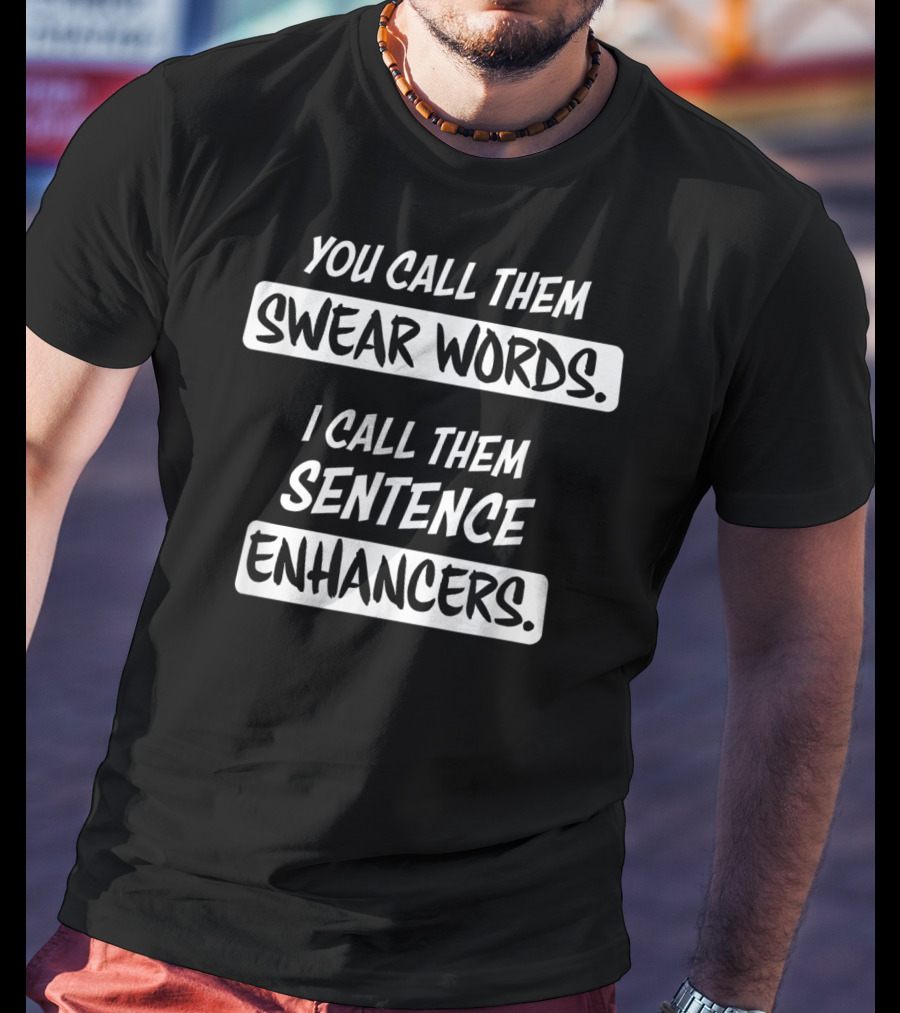 You Call Them Swear Words I Call Them Sentence Enhancers T-Shirt
