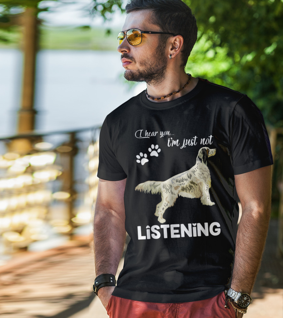 I Hear You I'm Just Not Listening English Setter T-Shirt