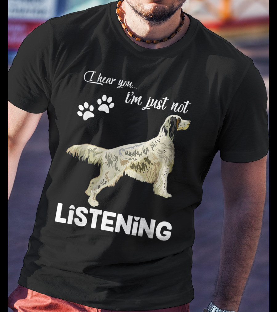 I Hear You I'm Just Not Listening English Setter T-Shirt
