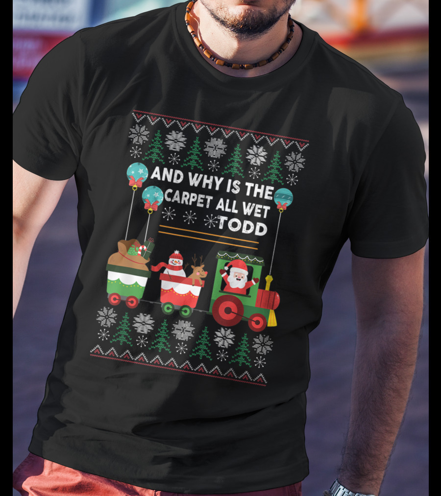 And Why Is The Carpet All Wet Todd Santa Train Christmas T-Shirt