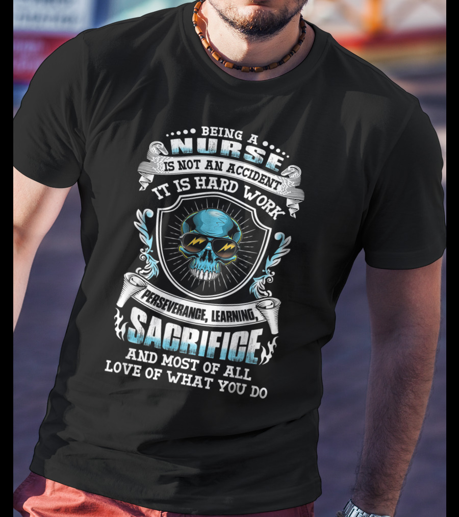 Being A Nurse Is Not An Accident It Is Hard Work Perseverance Learning Sacrifice And Most Of All Love Of What You Do T-Shirt