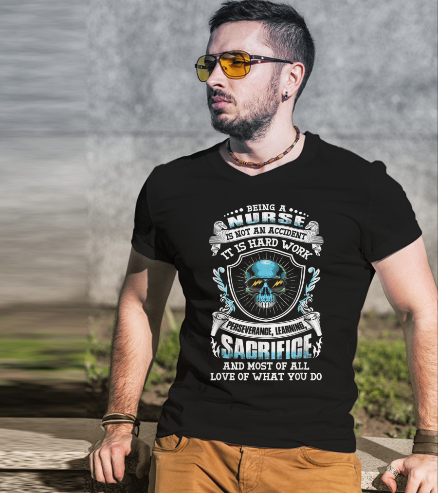 Being A Nurse Is Not An Accident It Is Hard Work Perseverance Learning Sacrifice And Most Of All Love Of What You Do T-Shirt