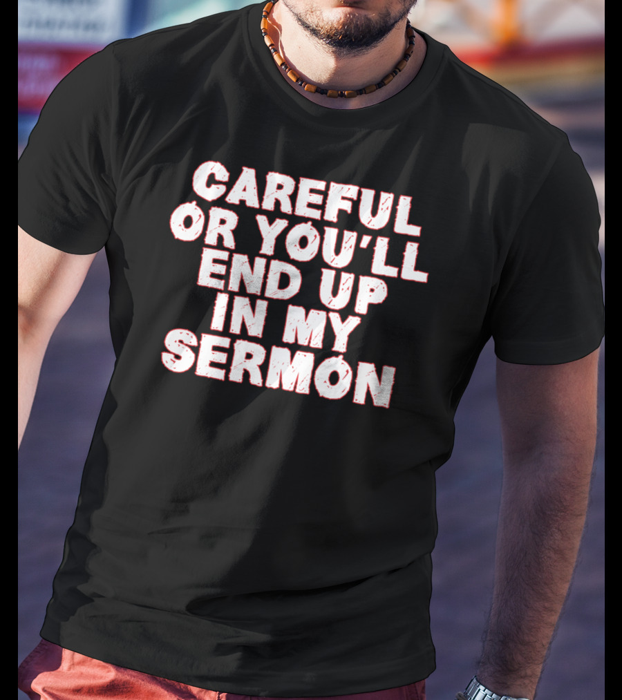 Careful Or You'll End Up In My Sermon T-Shirt