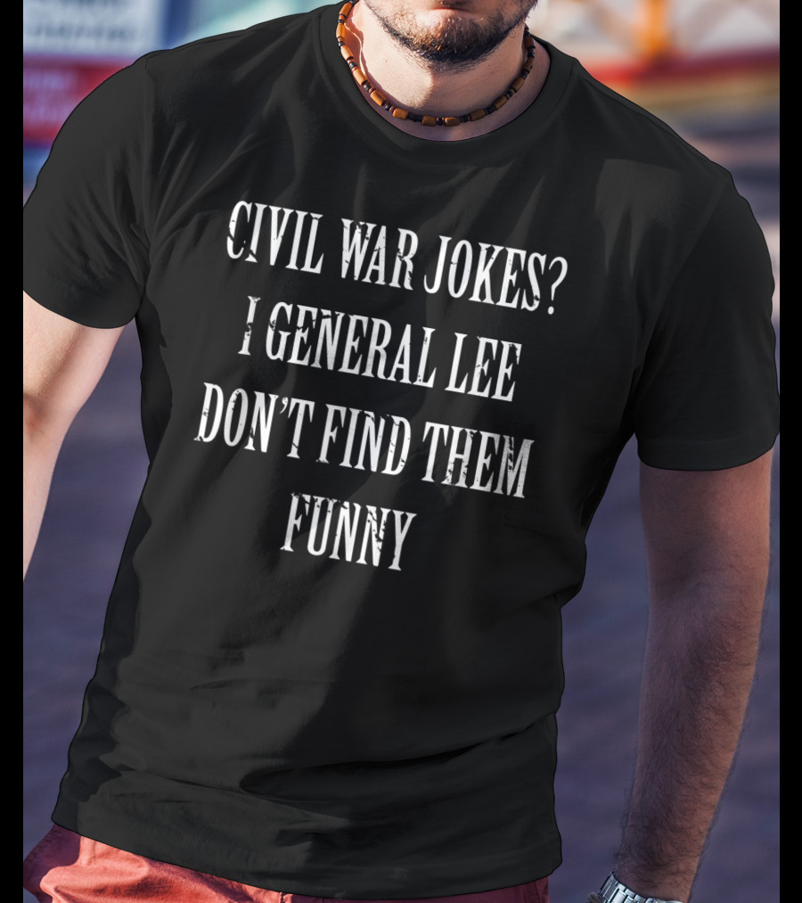 Civil War Jokes General Lee Don't Find Them Funny Humor T-Shirt