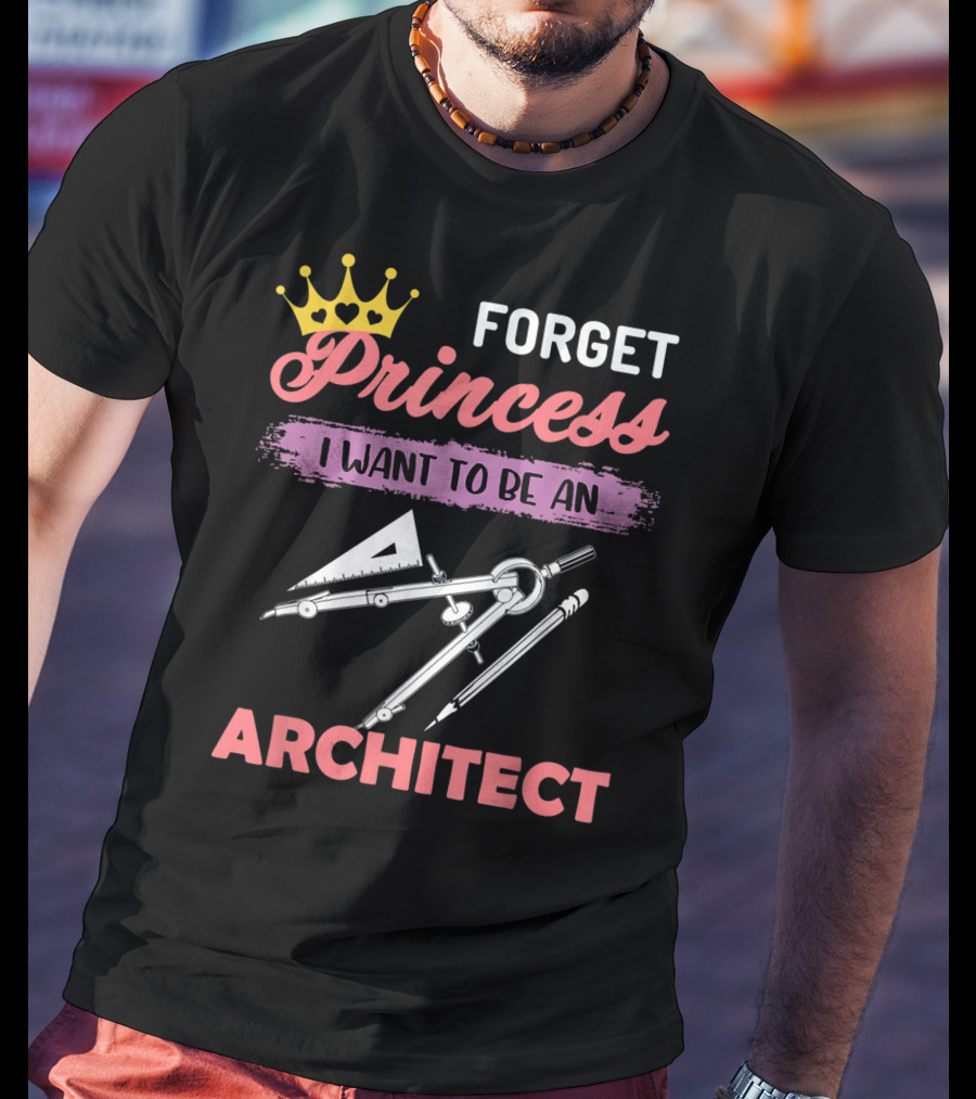 Forget Princess I Want To Be An Architect T-Shirt
