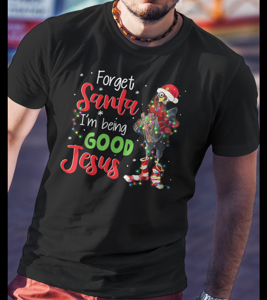 Forget Santa I'm Being Good Jesus Chicken Christmas Lights Santa Hat T-Shirt