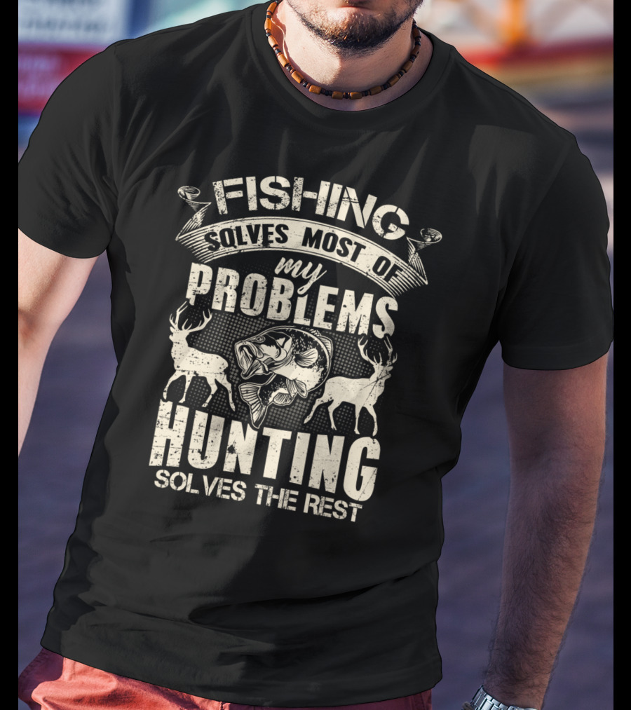 Fishing Solves Most Of My Problems Hunting Solves The Rest With Deer And Fish T-Shirt