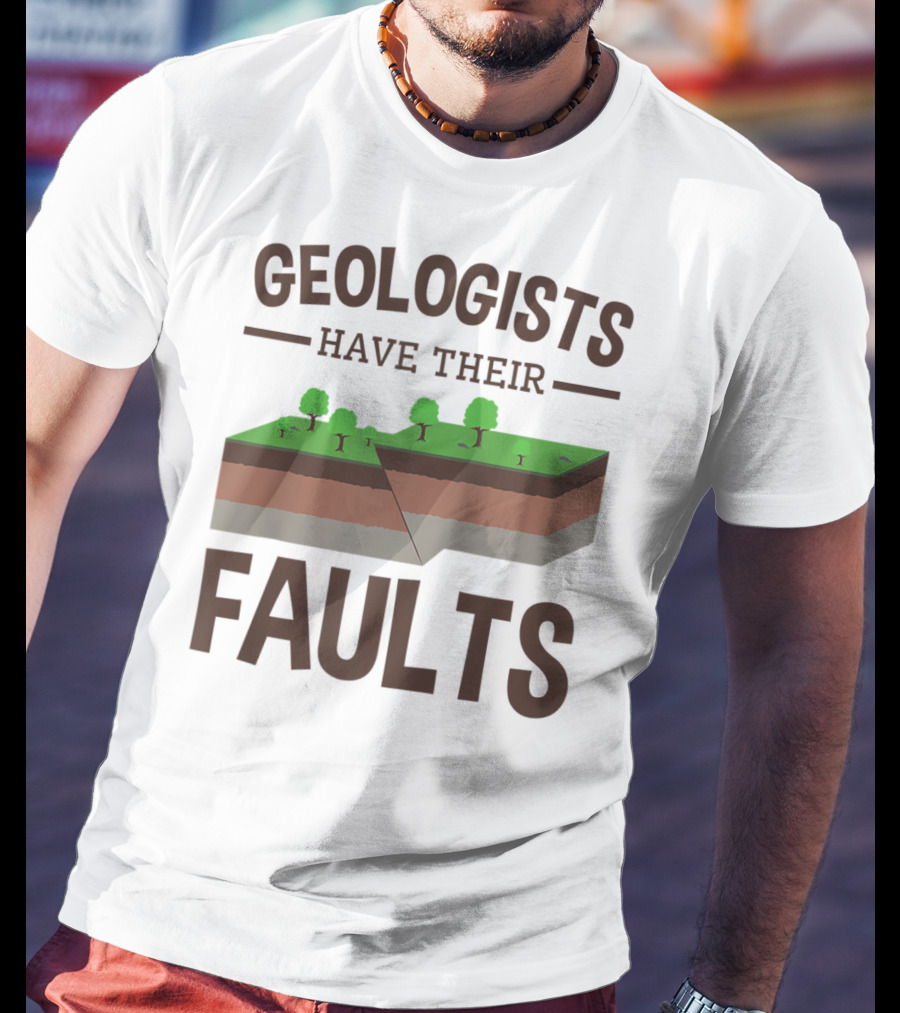 Geologists Have Their Faults Geology Pun Funny T-Shirt