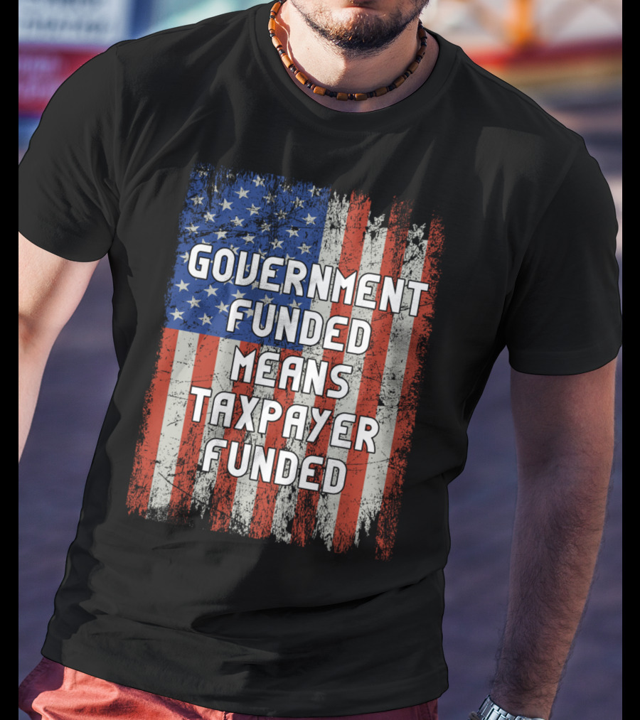Government Funded Means Taxpayer Funded American Flag Grunge T-Shirt