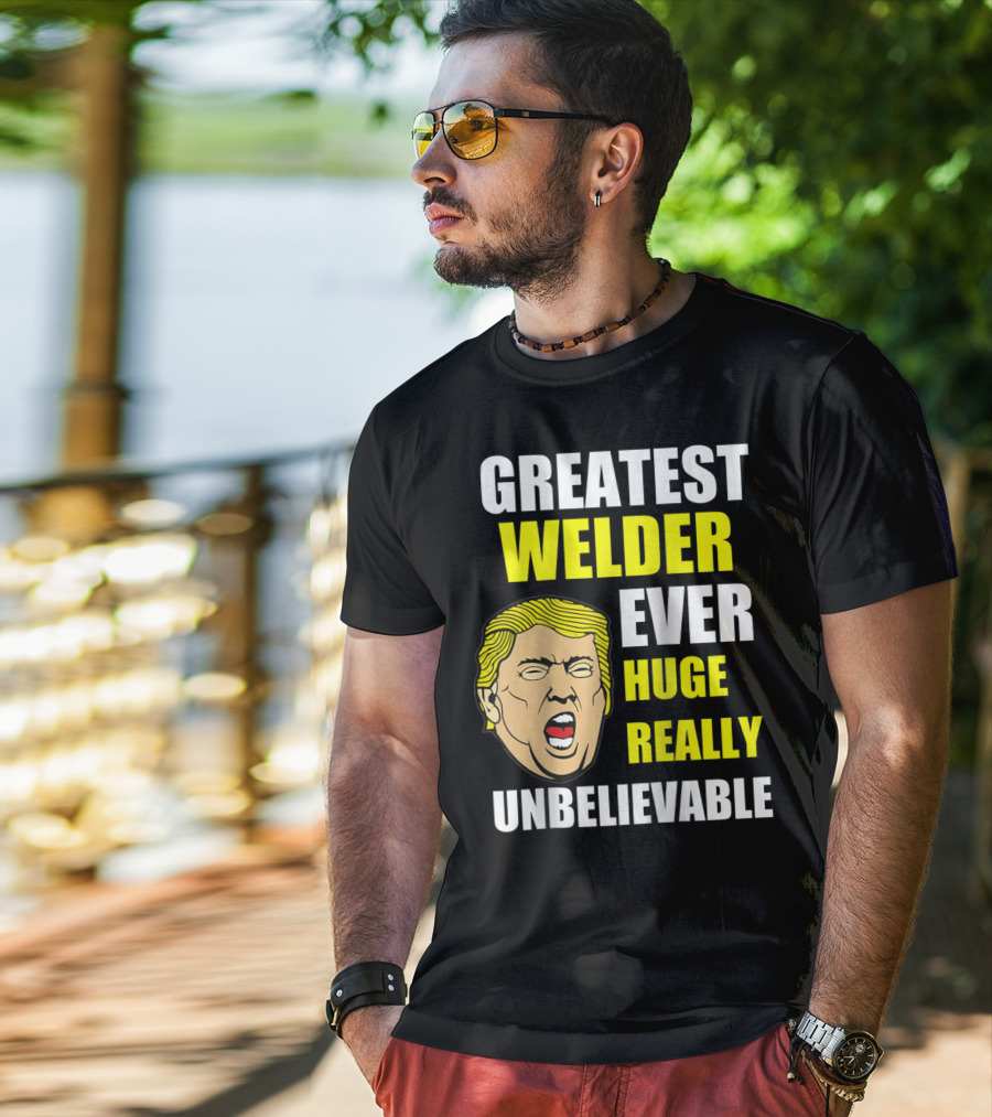 Greatest Welder Ever Huge Really Unbelievable T-Shirt