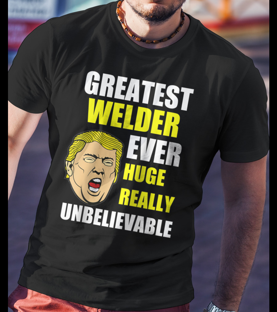 Greatest Welder Ever Huge Really Unbelievable T-Shirt