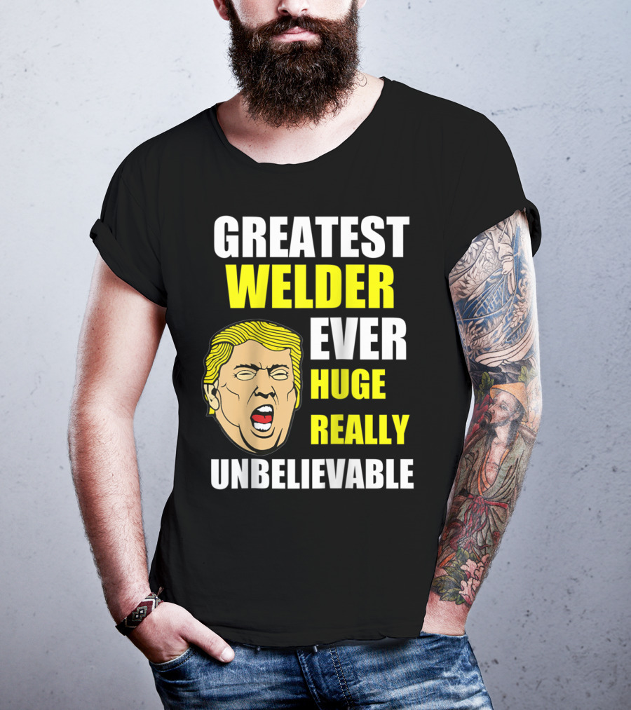 Greatest Welder Ever Huge Really Unbelievable T-Shirt
