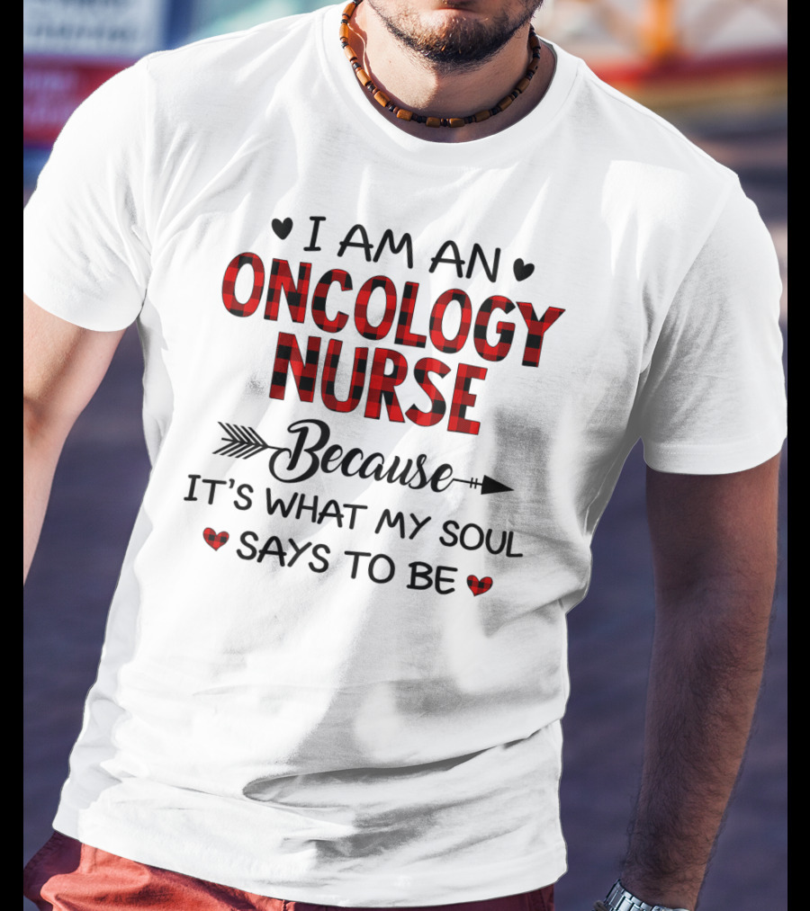 I Am An Oncology Nurse Because It's What My Soul Says To Be T-Shirt