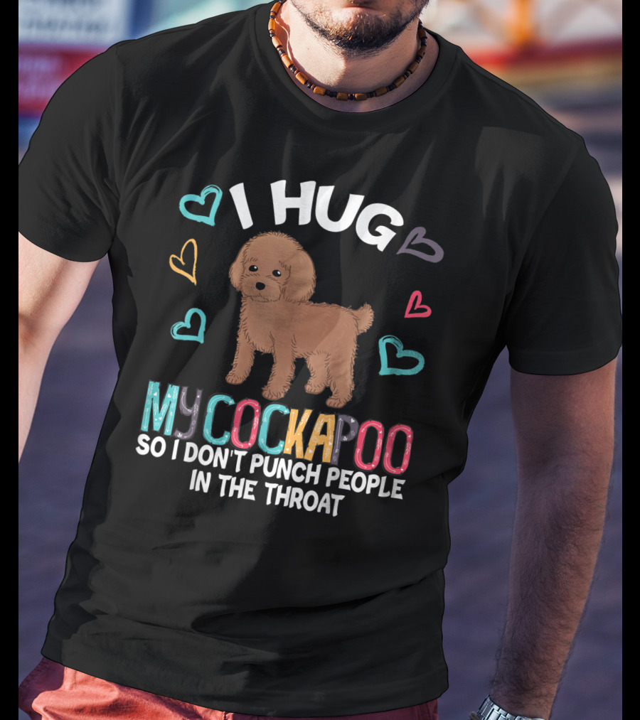 I Hug My Cockapoo So I Don't Punch People In The Throat Hearts Puppy T-Shirt
