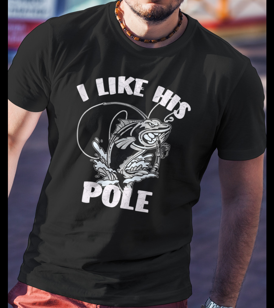 I Like His Pole Fishing Rod Fish Fishermen Splashing Water T-Shirt