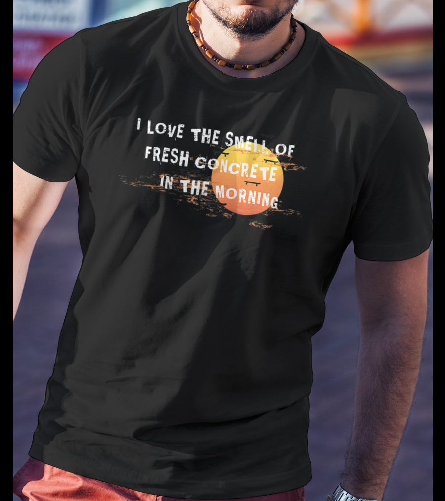 I Love The Smell Of Fresh Concrete In The Morning Sun T-Shirt